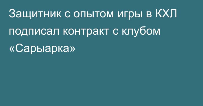 Защитник с опытом игры в КХЛ подписал контракт с клубом «Сарыарка»