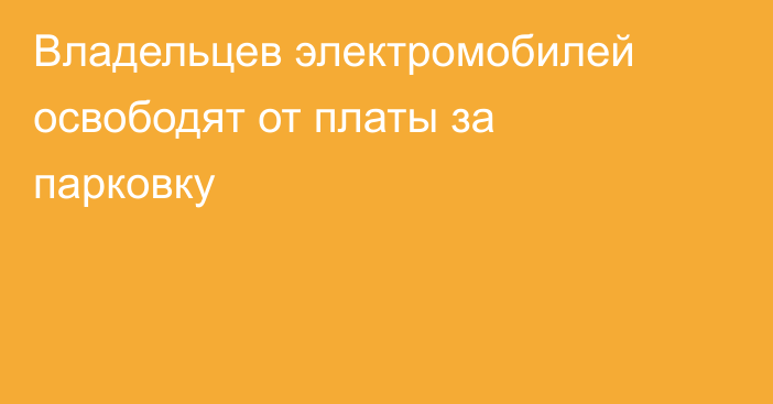 Владельцев электромобилей освободят от платы за парковку