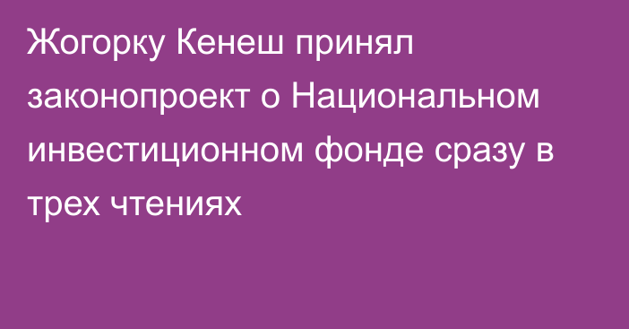 Жогорку Кенеш принял законопроект о Национальном инвестиционном фонде сразу в трех чтениях