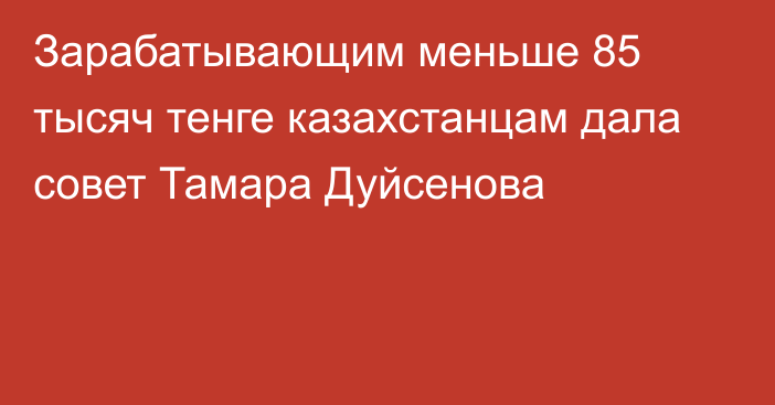 Зарабатывающим меньше 85 тысяч тенге казахстанцам дала совет Тамара Дуйсенова