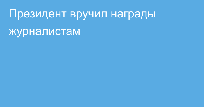 Президент вручил награды журналистам