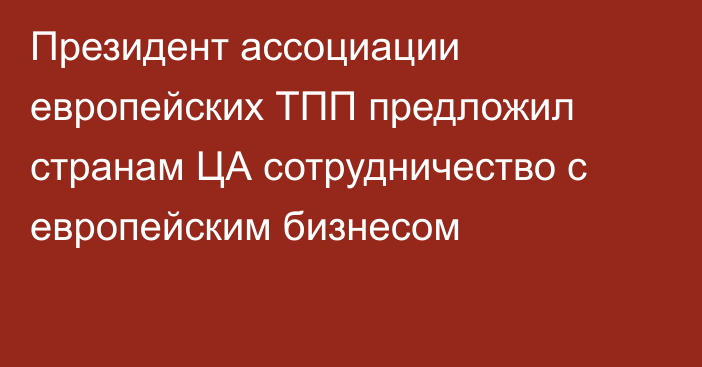 Президент ассоциации европейских ТПП предложил странам ЦА сотрудничество с европейским бизнесом