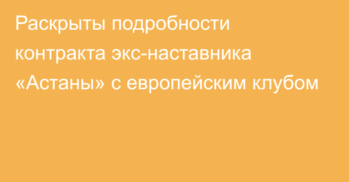 Раскрыты подробности контракта экс-наставника «Астаны» с европейским клубом