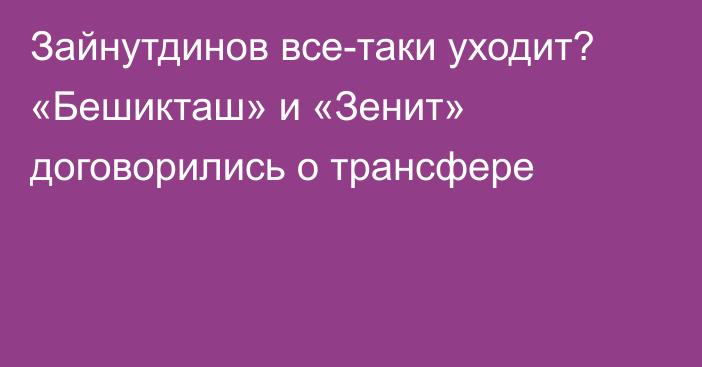 Зайнутдинов все-таки уходит? «Бешикташ» и «Зенит» договорились о трансфере