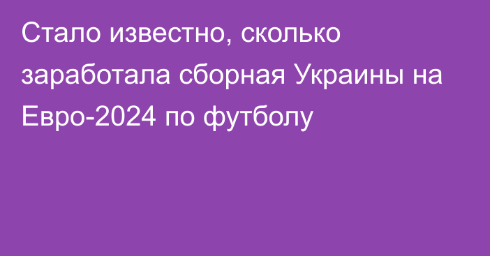 Стало известно, сколько заработала сборная Украины на Евро-2024 по футболу