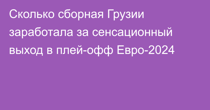 Сколько сборная Грузии заработала за сенсационный выход в плей-офф Евро-2024