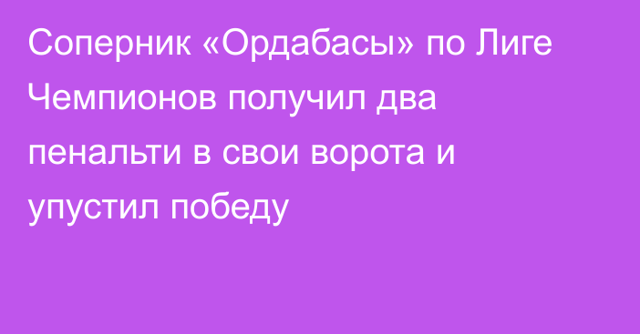 Соперник «Ордабасы» по Лиге Чемпионов получил два пенальти в свои ворота и упустил победу