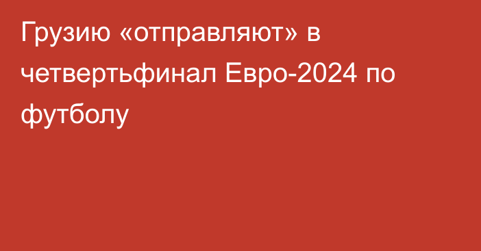 Грузию «отправляют» в четвертьфинал Евро-2024 по футболу