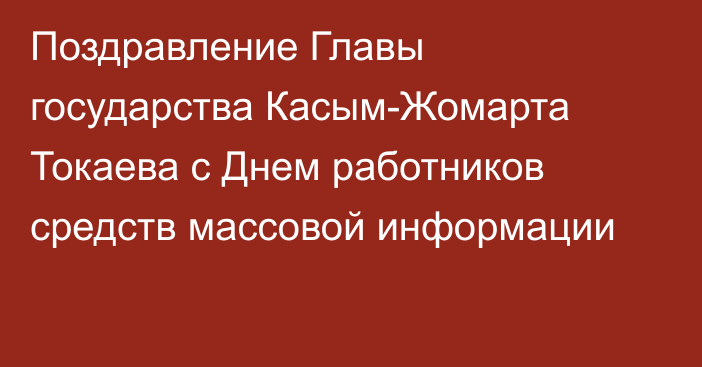 Поздравление Главы государства Касым-Жомарта Токаева с Днем работников средств массовой информации