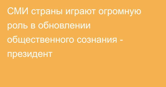 СМИ страны играют огромную роль в обновлении общественного сознания - президент