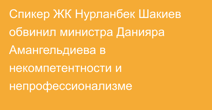 Спикер ЖК Нурланбек Шакиев обвинил министра Данияра Амангельдиева в некомпетентности и непрофессионализме