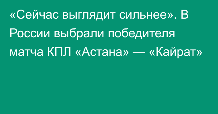 «Сейчас выглядит сильнее». В России выбрали победителя матча КПЛ «Астана» — «Кайрат»