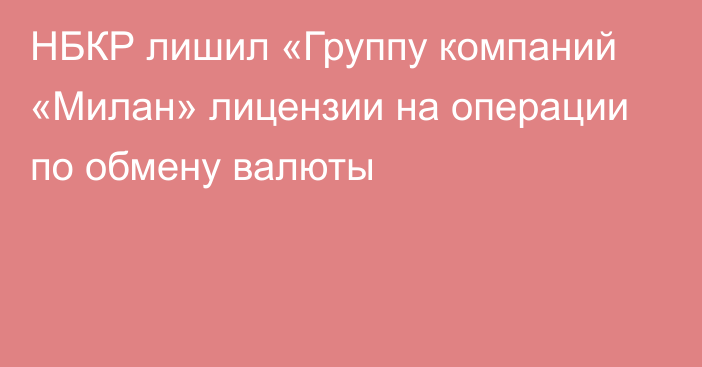 НБКР лишил «Группу компаний «Милан» лицензии на операции по обмену валюты