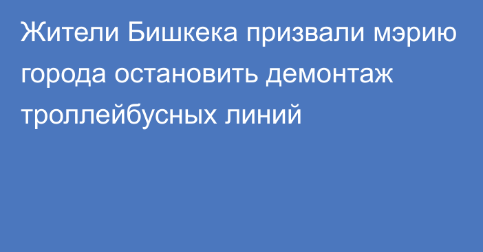 Жители Бишкека призвали мэрию города остановить демонтаж троллейбусных линий