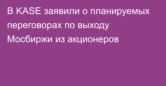 В KASE заявили о планируемых переговорах по выходу Мосбиржи из акционеров