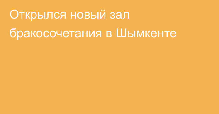 Открылся новый зал бракосочетания в Шымкенте