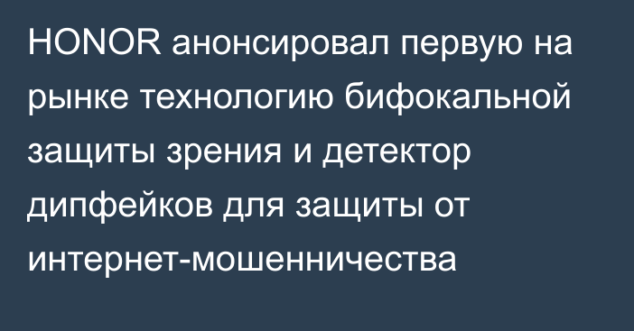 HONOR анонсировал первую на рынке технологию бифокальной защиты зрения и детектор дипфейков для защиты от интернет-мошенничества