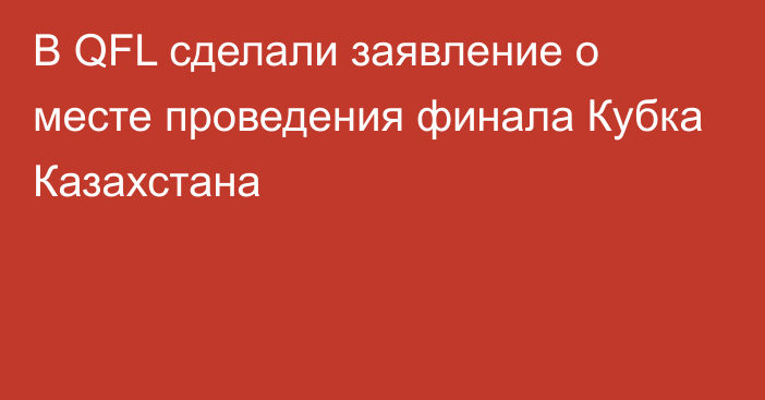 В QFL сделали заявление о месте проведения финала Кубка Казахстана