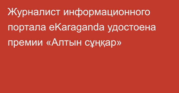 Журналист информационного портала eKaraganda удостоена премии «Алтын сұңқар»