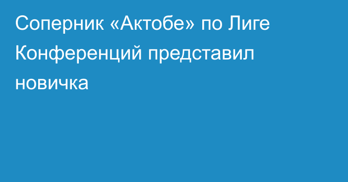 Соперник «Актобе» по Лиге Конференций представил новичка