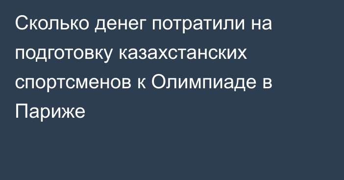 Сколько денег потратили на подготовку казахстанских спортсменов к Олимпиаде в Париже