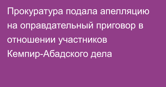 Прокуратура подала апелляцию на оправдательный приговор в отношении участников Кемпир-Абадского дела