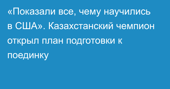 «Показали все, чему научились в США». Казахстанский чемпион открыл план подготовки к поединку