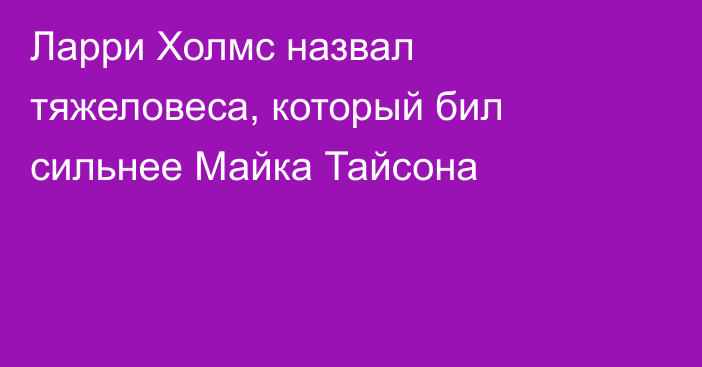 Ларри Холмс назвал тяжеловеса, который бил сильнее Майка Тайсона