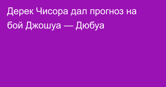 Дерек Чисора дал прогноз на бой Джошуа — Дюбуа