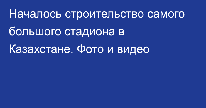 Началось строительство самого большого стадиона в Казахстане. Фото и видео