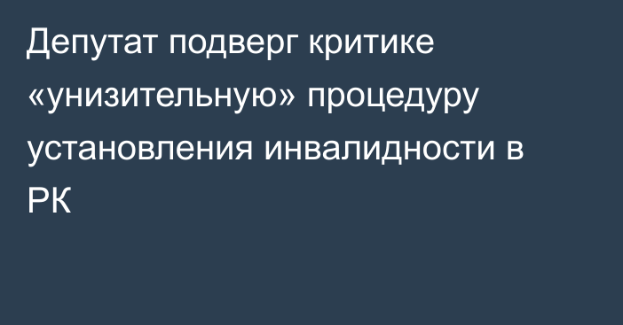 Депутат подверг критике «унизительную» процедуру установления инвалидности в РК