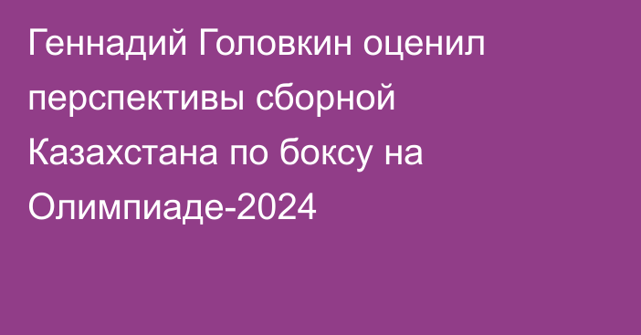 Геннадий Головкин оценил перспективы сборной Казахстана по боксу на Олимпиаде-2024