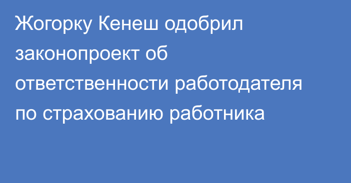 Жогорку Кенеш одобрил законопроект об ответственности работодателя по страхованию работника