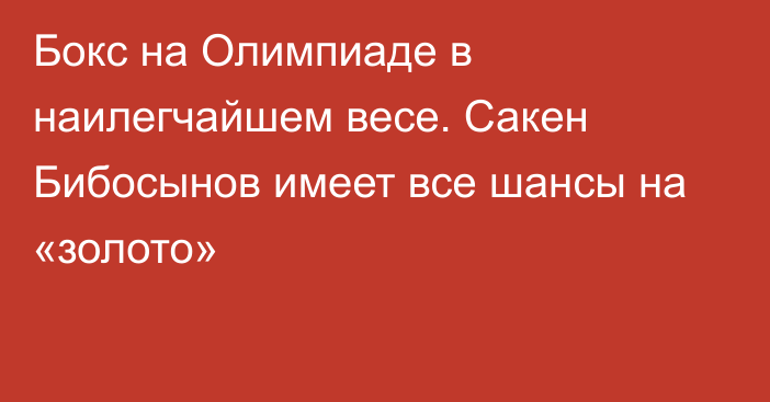 Бокс на Олимпиаде в наилегчайшем весе. Сакен Бибосынов имеет все шансы на «золото»