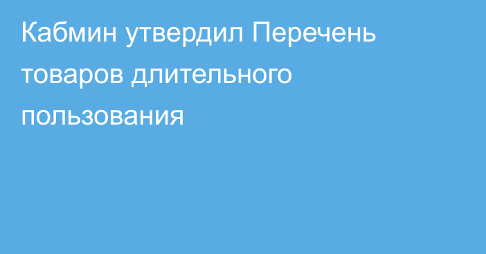 Кабмин утвердил Перечень товаров длительного пользования