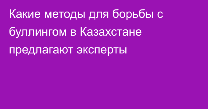 Какие методы для борьбы с буллингом в Казахстане предлагают эксперты