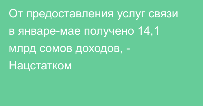 От предоставления услуг связи в январе-мае получено 14,1 млрд сомов доходов, - Нацстатком