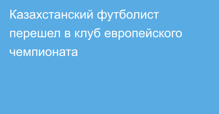 Казахстанский футболист перешел в клуб европейского чемпионата