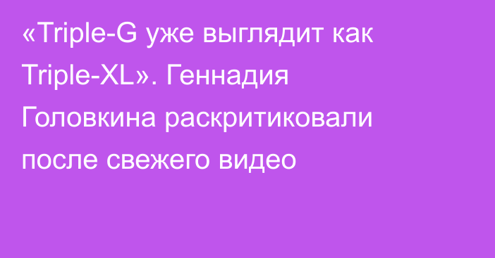 «Triple-G уже выглядит как Triple-XL». Геннадия Головкина раскритиковали после свежего видео