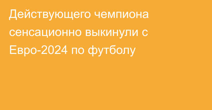 Действующего чемпиона сенсационно выкинули с Евро-2024 по футболу