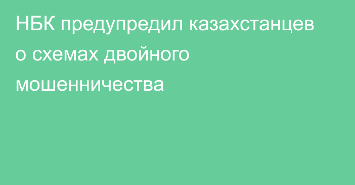 НБК предупредил казахстанцев о схемах двойного мошенничества