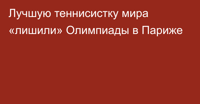 Лучшую теннисистку мира «лишили» Олимпиады в Париже