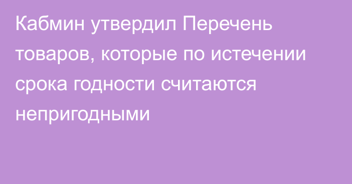 Кабмин утвердил Перечень товаров, которые по истечении срока годности считаются непригодными