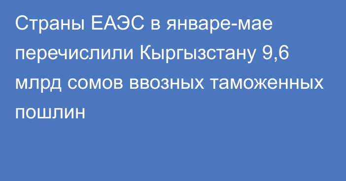 Страны ЕАЭС в январе-мае перечислили Кыргызстану 9,6 млрд сомов ввозных таможенных пошлин