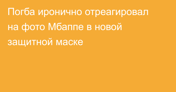 Погба иронично отреагировал на фото Мбаппе в новой защитной маске