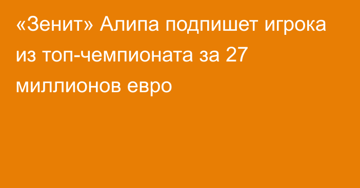 «Зенит» Алипа подпишет игрока из топ-чемпионата за 27 миллионов евро