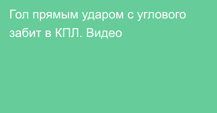 Гол прямым ударом с углового забит в КПЛ. Видео