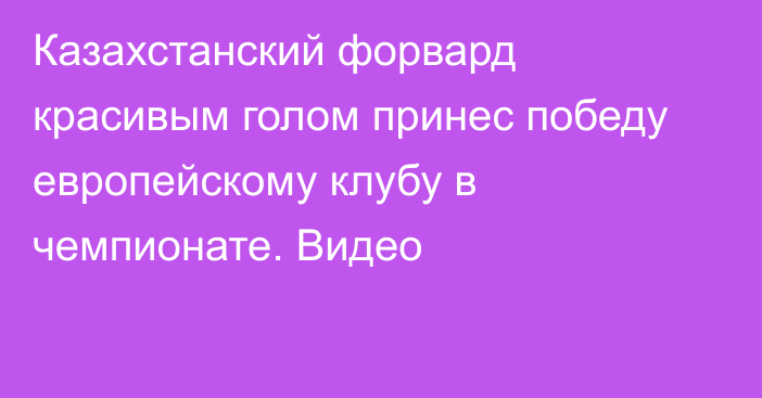 Казахстанский форвард красивым голом принес победу европейскому клубу в чемпионате. Видео