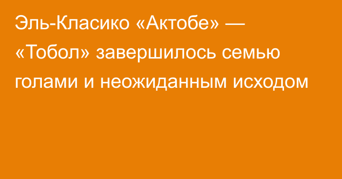 Эль-Класико «Актобе» — «Тобол» завершилось семью голами и неожиданным исходом