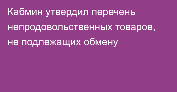 Кабмин утвердил перечень непродовольственных товаров, не подлежащих обмену